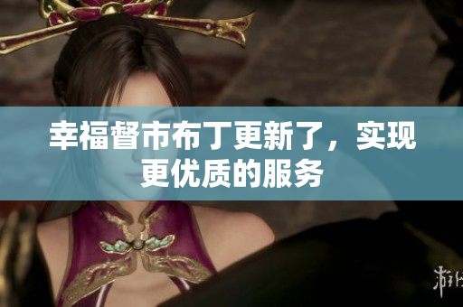 幸福督市布丁更新了，实现更优质的服务