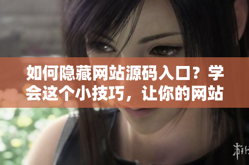 如何隐藏网站源码入口？学会这个小技巧，让你的网站更安全！