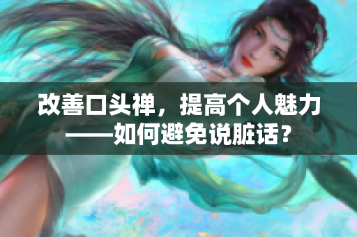 改善口头禅，提高个人魅力——如何避免说脏话？