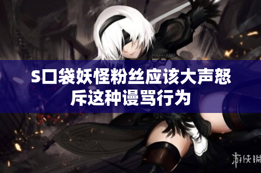 S口袋妖怪粉丝应该大声怒斥这种谩骂行为