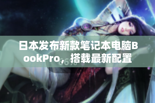 日本发布新款笔记本电脑BookPro，搭载最新配置