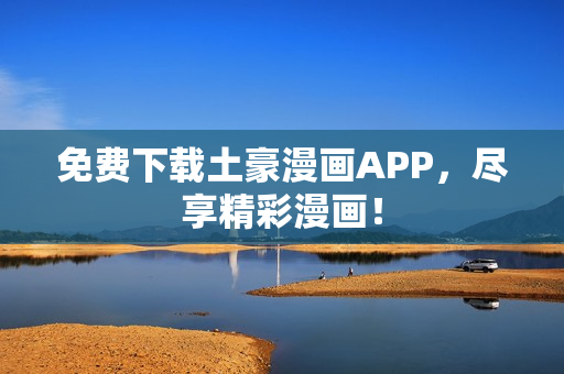 免费下载土豪漫画APP，尽享精彩漫画！