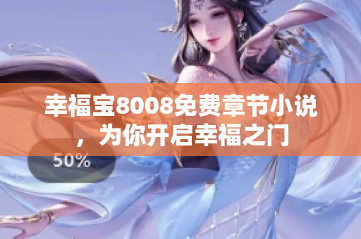 幸福宝8008免费章节小说，为你开启幸福之门