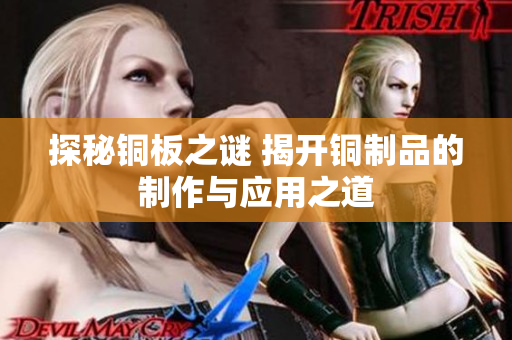 探秘铜板之谜 揭开铜制品的制作与应用之道