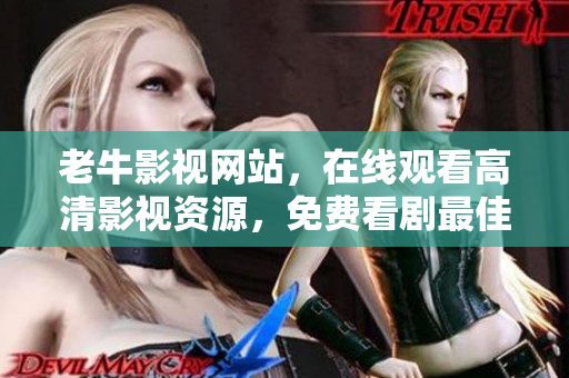 老牛影视网站，在线观看高清影视资源，免费看剧最佳选择