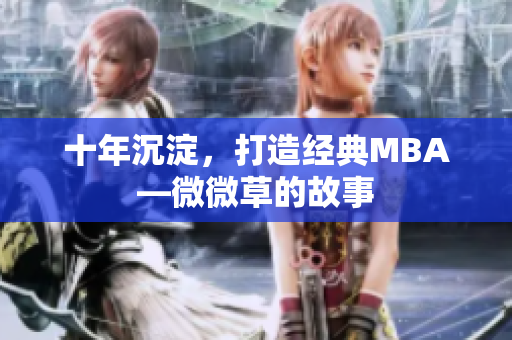 十年沉淀，打造经典MBA—微微草的故事