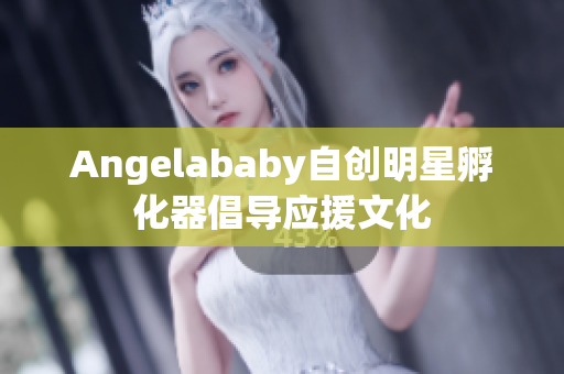 Angelababy自创明星孵化器倡导应援文化
