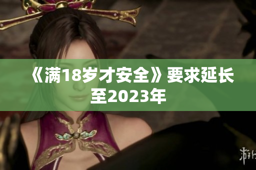 《满18岁才安全》要求延长至2023年