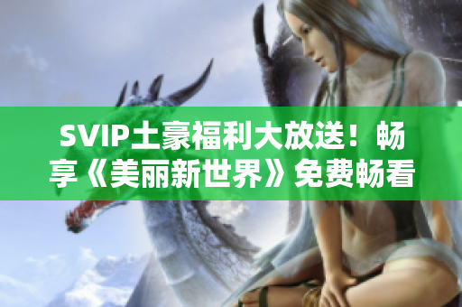 SVIP土豪福利大放送！畅享《美丽新世界》免费畅看