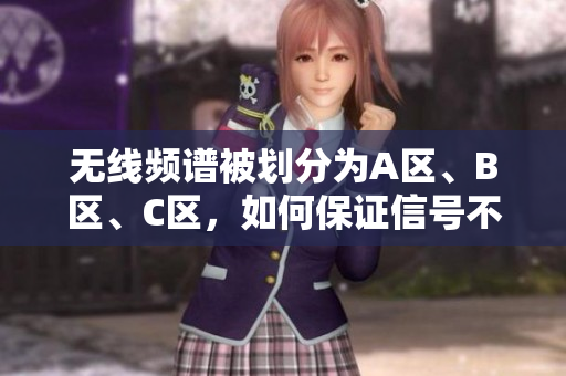 无线频谱被划分为A区、B区、C区，如何保证信号不干扰？