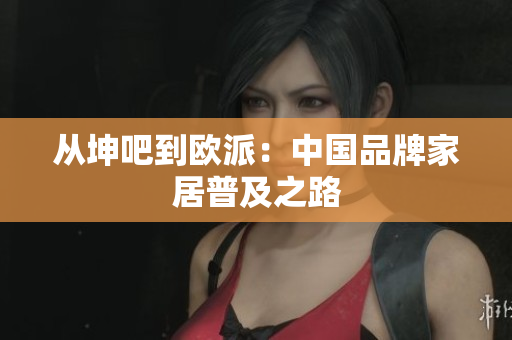 从坤吧到欧派：中国品牌家居普及之路