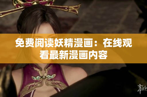 免费阅读妖精漫画：在线观看最新漫画内容