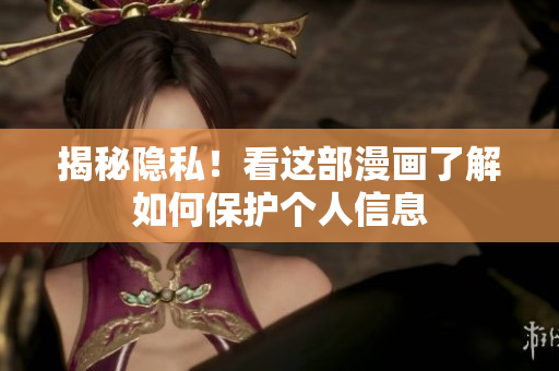 揭秘隐私！看这部漫画了解如何保护个人信息