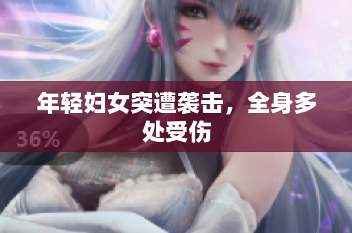 年轻妇女突遭袭击，全身多处受伤