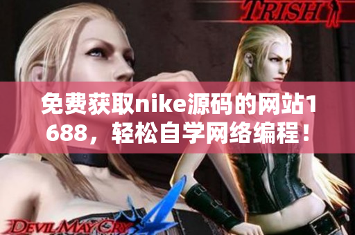 免费获取nike源码的网站1688，轻松自学网络编程！