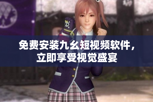 免费安装九幺短视频软件，立即享受视觉盛宴