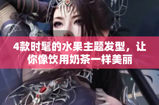 4款时髦的水果主题发型，让你像饮用奶茶一样美丽