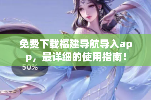 免费下载福建导航导入app，最详细的使用指南！