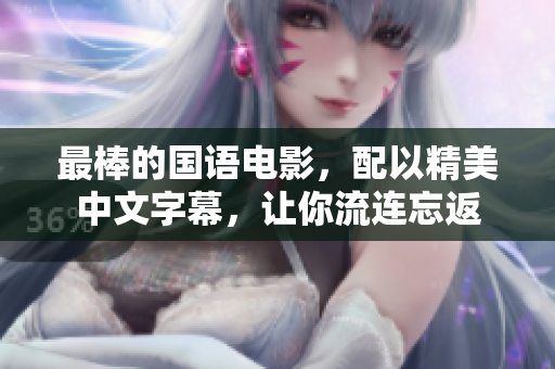 最棒的国语电影，配以精美中文字幕，让你流连忘返