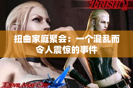 扭曲家庭聚会：一个混乱而令人震惊的事件