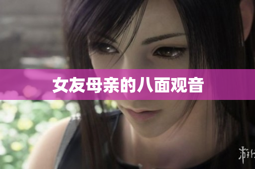 女友母亲的八面观音