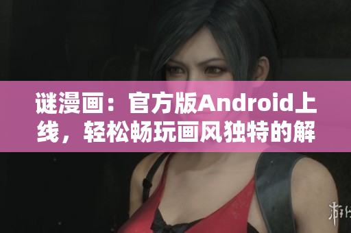 谜漫画：官方版Android上线，轻松畅玩画风独特的解谜游戏