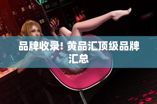 品牌收录! 黄品汇顶级品牌汇总