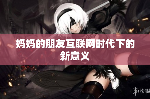 妈妈的朋友互联网时代下的新意义