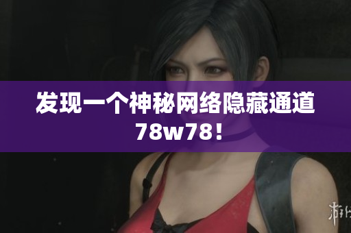 发现一个神秘网络隐藏通道 78w78！