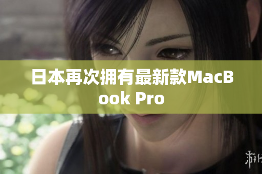 日本再次拥有最新款MacBook Pro