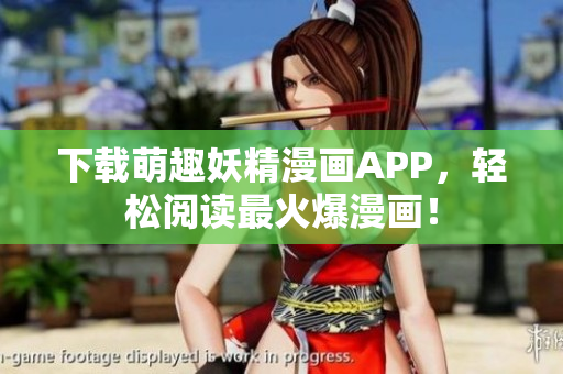 下载萌趣妖精漫画APP，轻松阅读最火爆漫画！