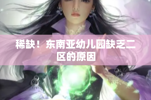 稀缺！东南亚幼儿园缺乏二区的原因