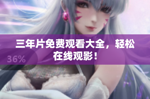 三年片免费观看大全，轻松在线观影！