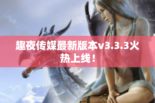 趣夜传媒最新版本v3.3.3火热上线！