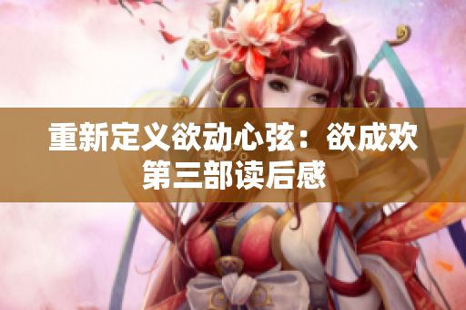重新定义欲动心弦：欲成欢第三部读后感