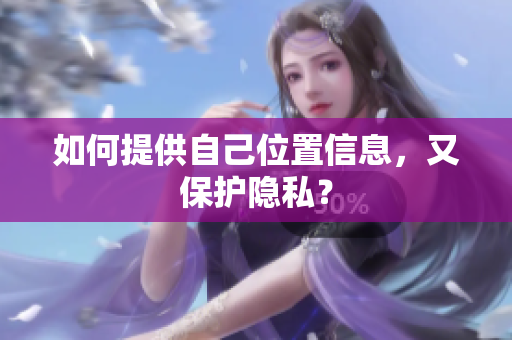 如何提供自己位置信息，又保护隐私？