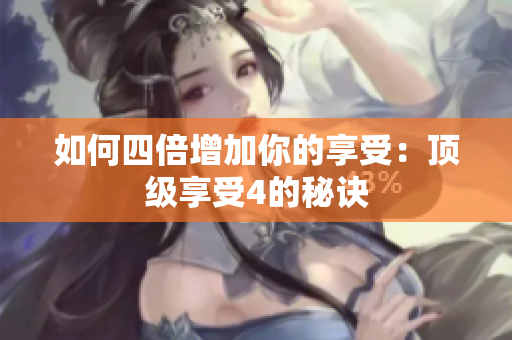 如何四倍增加你的享受：顶级享受4的秘诀