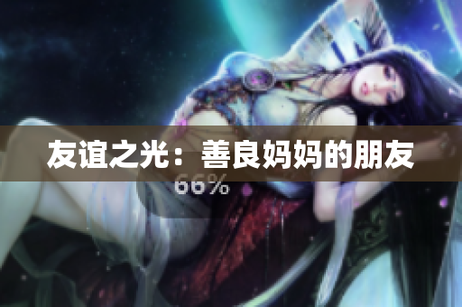 友谊之光：善良妈妈的朋友