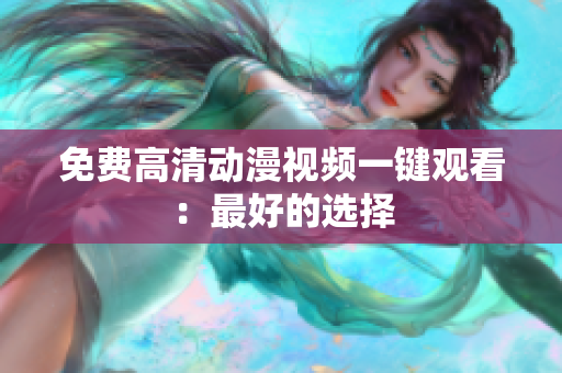 免费高清动漫视频一键观看：最好的选择