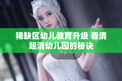稀缺区幼儿教育升级 看清超清幼儿园的秘诀