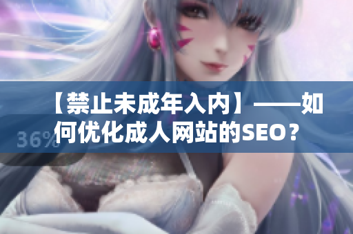 【禁止未成年入内】——如何优化成人网站的SEO？