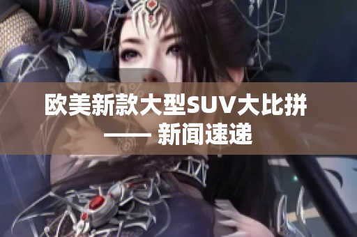 欧美新款大型SUV大比拼 —— 新闻速递