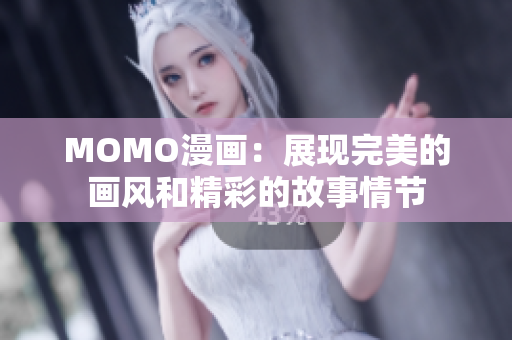 MOMO漫画：展现完美的画风和精彩的故事情节