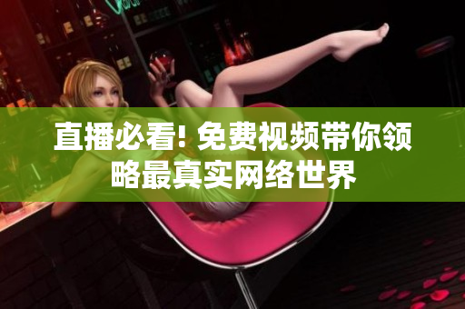 直播必看! 免费视频带你领略最真实网络世界