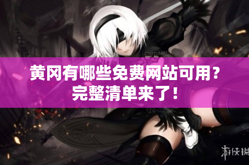 黄冈有哪些免费网站可用？完整清单来了！