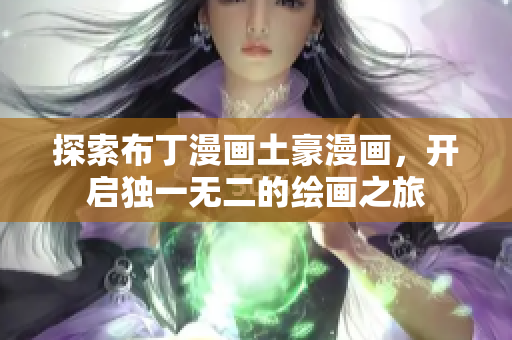 探索布丁漫画土豪漫画，开启独一无二的绘画之旅