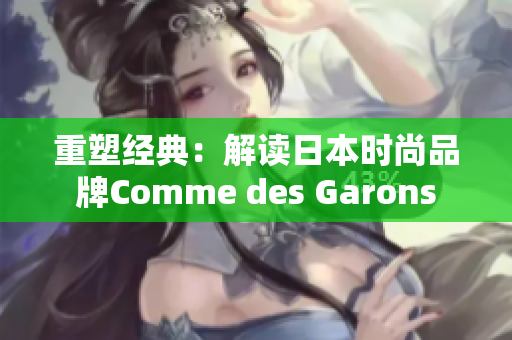 重塑经典：解读日本时尚品牌Comme des Garons
