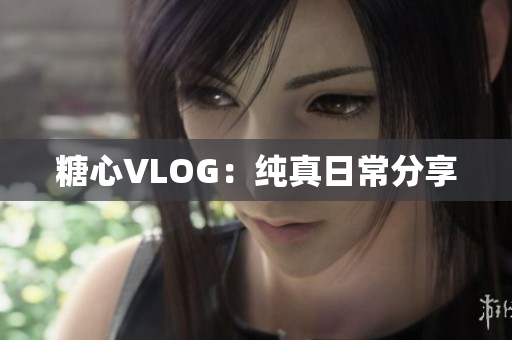 糖心VLOG：纯真日常分享