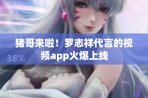 猪哥来啦！罗志祥代言的视频app火爆上线