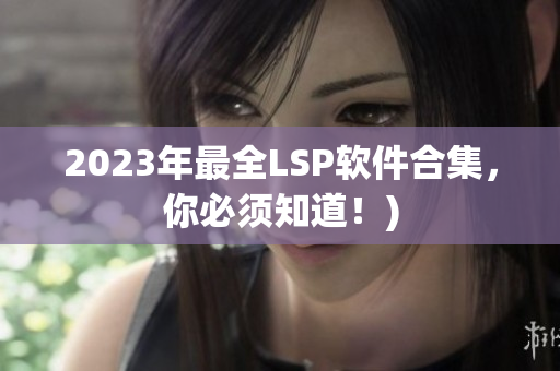 2023年最全LSP软件合集，你必须知道！)